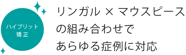 ハイブリッド矯正 リンガル×マウスピースの組み合わせであらゆる症例に対応